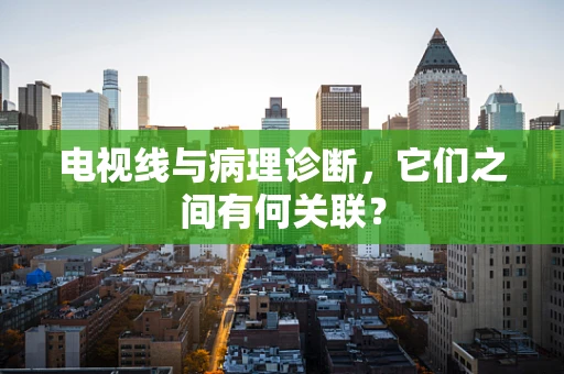 电视线与病理诊断，它们之间有何关联？