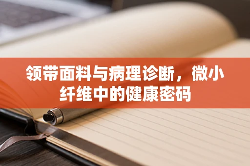 领带面料与病理诊断，微小纤维中的健康密码