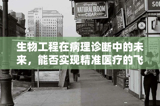 生物工程在病理诊断中的未来，能否实现精准医疗的飞跃？