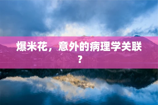 爆米花，意外的病理学关联？