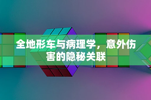 全地形车与病理学，意外伤害的隐秘关联