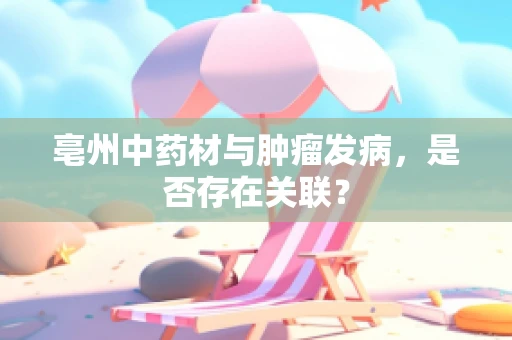 亳州中药材与肿瘤发病，是否存在关联？