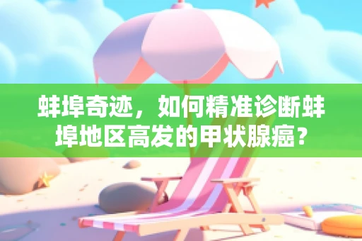 蚌埠奇迹，如何精准诊断蚌埠地区高发的甲状腺癌？