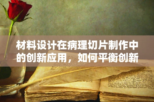 材料设计在病理切片制作中的创新应用，如何平衡创新与稳定性？