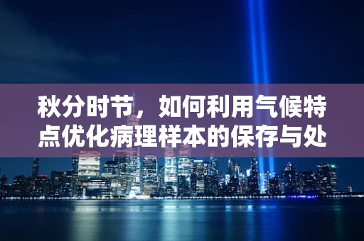 秋分时节，如何利用气候特点优化病理样本的保存与处理？