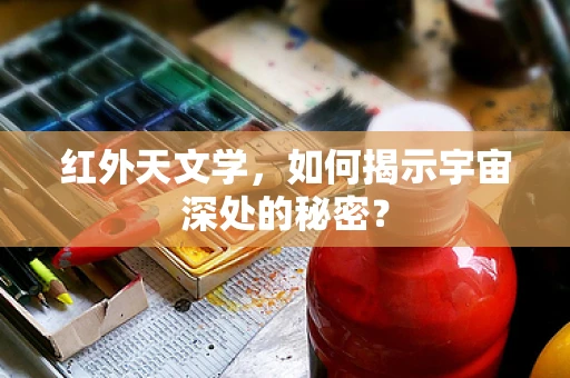 红外天文学，如何揭示宇宙深处的秘密？