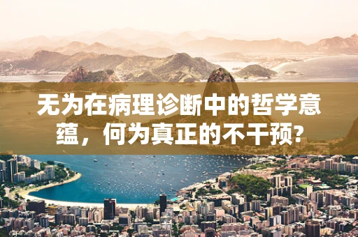 无为在病理诊断中的哲学意蕴，何为真正的不干预?