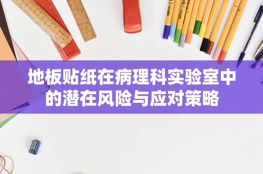地板贴纸在病理科实验室中的潜在风险与应对策略