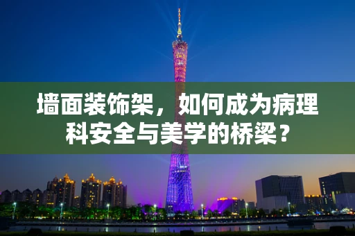 墙面装饰架，如何成为病理科安全与美学的桥梁？