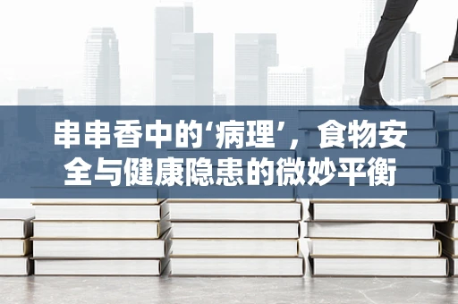 串串香中的‘病理’，食物安全与健康隐患的微妙平衡