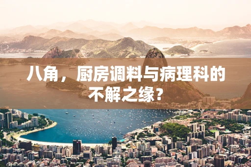 八角，厨房调料与病理科的不解之缘？