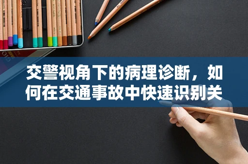 交警视角下的病理诊断，如何在交通事故中快速识别关键证据？