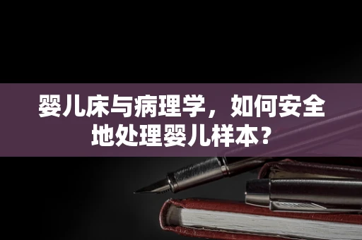 婴儿床与病理学，如何安全地处理婴儿样本？