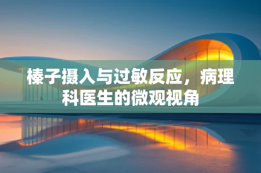 榛子摄入与过敏反应，病理科医生的微观视角