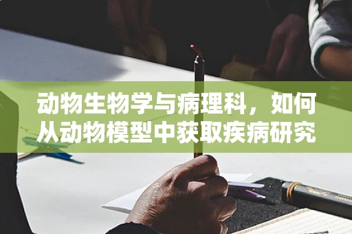 动物生物学与病理科，如何从动物模型中获取疾病研究的新视角？