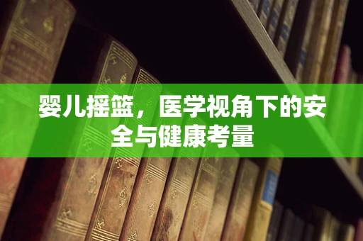 婴儿摇篮，医学视角下的安全与健康考量