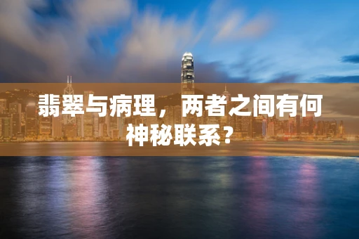 翡翠与病理，两者之间有何神秘联系？