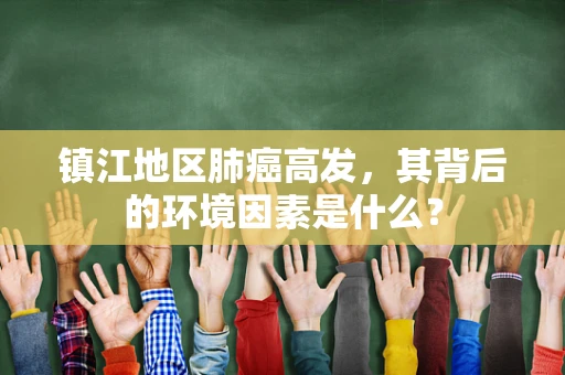 镇江地区肺癌高发，其背后的环境因素是什么？