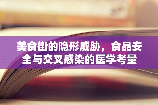 美食街的隐形威胁，食品安全与交叉感染的医学考量