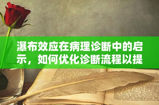 瀑布效应在病理诊断中的启示，如何优化诊断流程以提升效率？