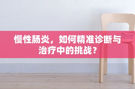 慢性肠炎，如何精准诊断与治疗中的挑战？