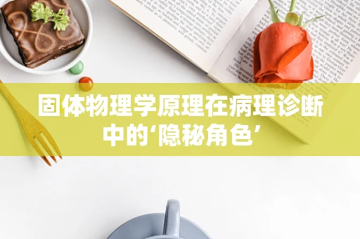 固体物理学原理在病理诊断中的‘隐秘角色’