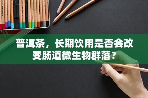 普洱茶，长期饮用是否会改变肠道微生物群落？