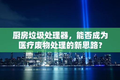 厨房垃圾处理器，能否成为医疗废物处理的新思路？