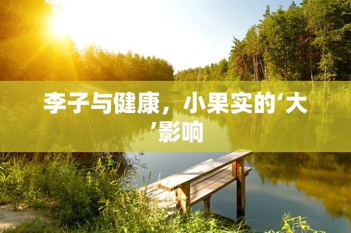 李子与健康，小果实的‘大’影响