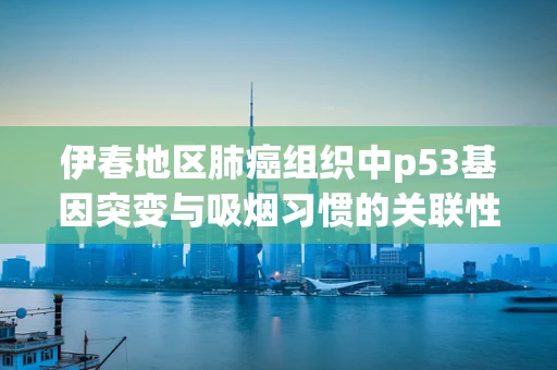 伊春地区肺癌组织中p53基因突变与吸烟习惯的关联性研究