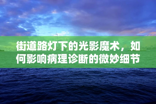 街道路灯下的光影魔术，如何影响病理诊断的微妙细节？