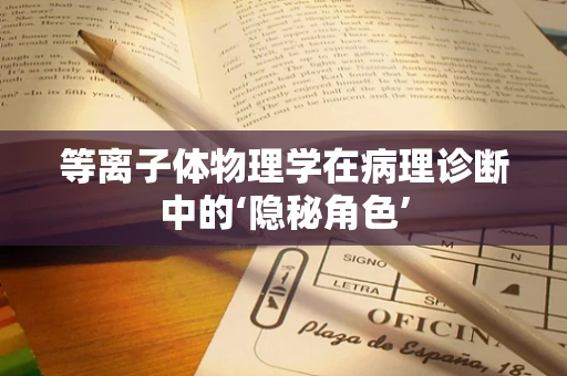 等离子体物理学在病理诊断中的‘隐秘角色’
