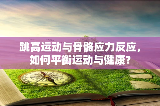 跳高运动与骨骼应力反应，如何平衡运动与健康？