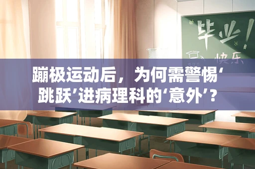 蹦极运动后，为何需警惕‘跳跃’进病理科的‘意外’？