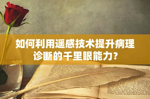 如何利用遥感技术提升病理诊断的千里眼能力？