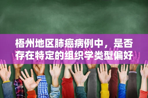 梧州地区肺癌病例中，是否存在特定的组织学类型偏好？