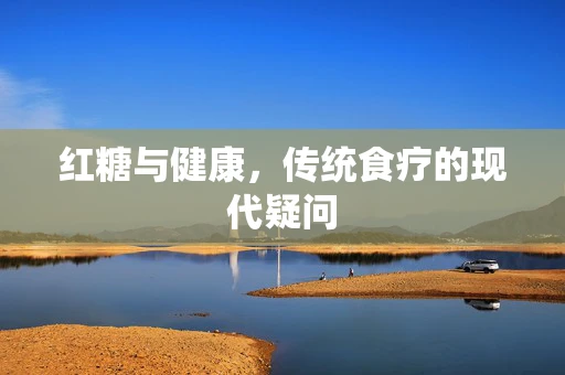 红糖与健康，传统食疗的现代疑问