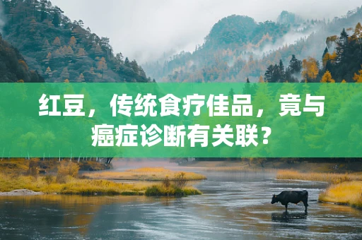 红豆，传统食疗佳品，竟与癌症诊断有关联？
