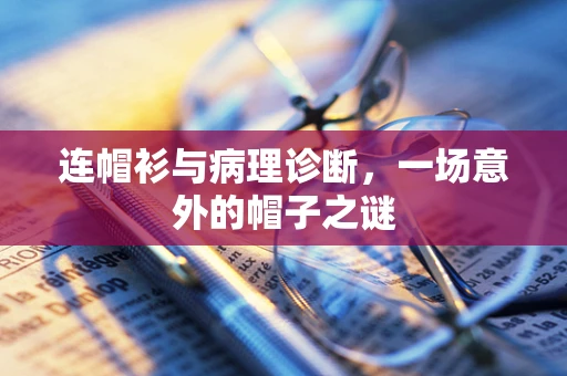 连帽衫与病理诊断，一场意外的帽子之谜