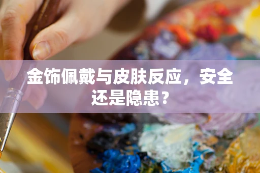 金饰佩戴与皮肤反应，安全还是隐患？