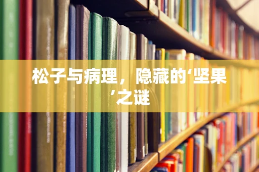 松子与病理，隐藏的‘坚果’之谜