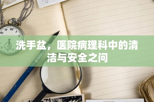 洗手盆，医院病理科中的清洁与安全之问
