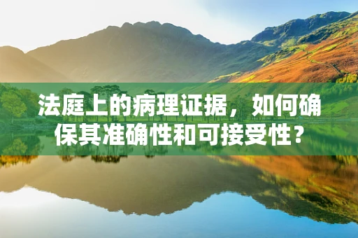 法庭上的病理证据，如何确保其准确性和可接受性？