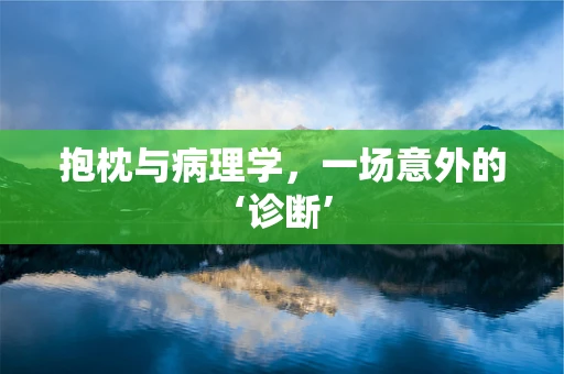 抱枕与病理学，一场意外的‘诊断’