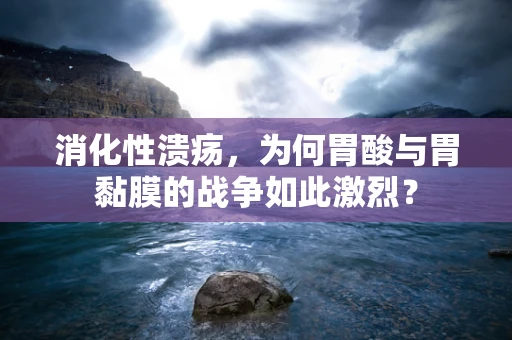 消化性溃疡，为何胃酸与胃黏膜的战争如此激烈？