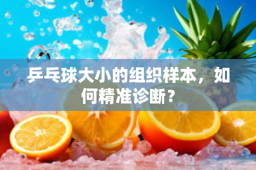 乒乓球大小的组织样本，如何精准诊断？
