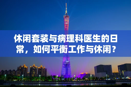 休闲套装与病理科医生的日常，如何平衡工作与休闲？