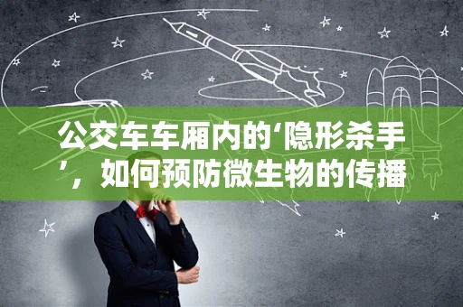 公交车车厢内的‘隐形杀手’，如何预防微生物的传播？
