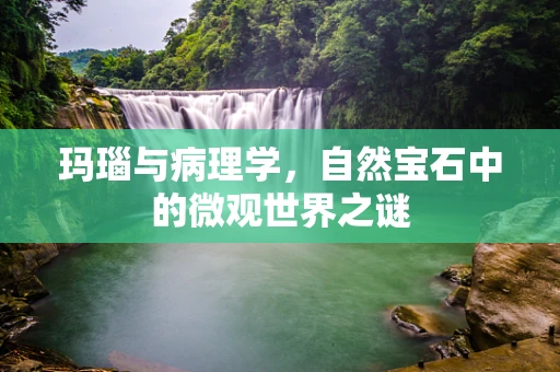 玛瑙与病理学，自然宝石中的微观世界之谜