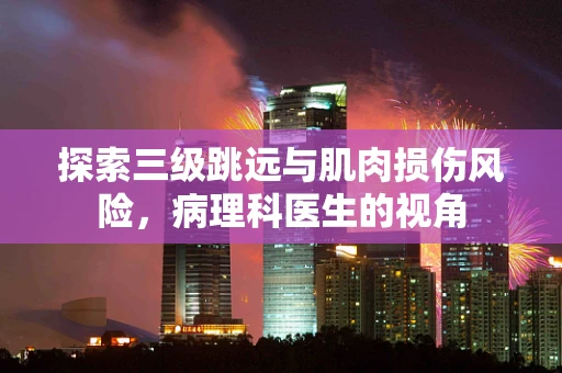 探索三级跳远与肌肉损伤风险，病理科医生的视角